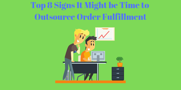 Top 8 Signs It Might be Time to Outsource Order Fulfillment